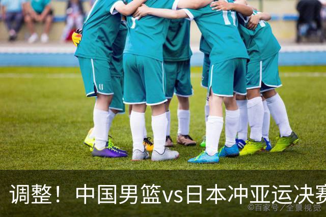 调整！中国男篮vs日本冲亚运决赛时间有变，CCTV5直播，有2大挑战