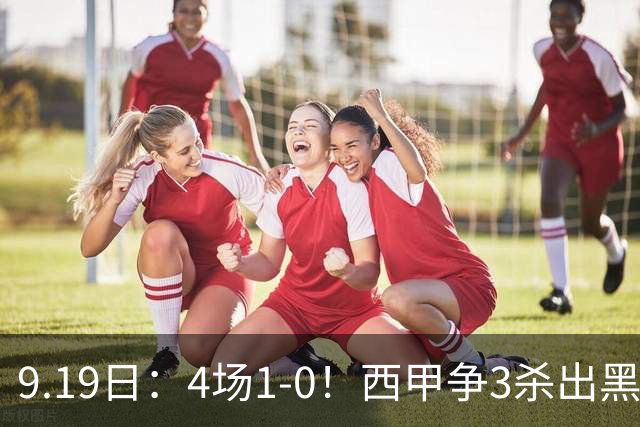 9.19日：4场1-0！西甲争3杀出黑马，15分紧咬巴萨皇马，豪门弃将组队，6场狂揽5胜